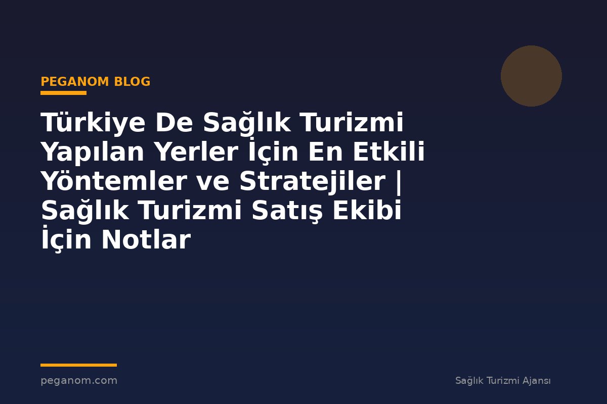 Türkiye De Sağlık Turizmi Yapılan Yerler İçin En Etkili Yöntemler ve Stratejiler | Sağlık Turizmi Satış Ekibi İçin Notlar