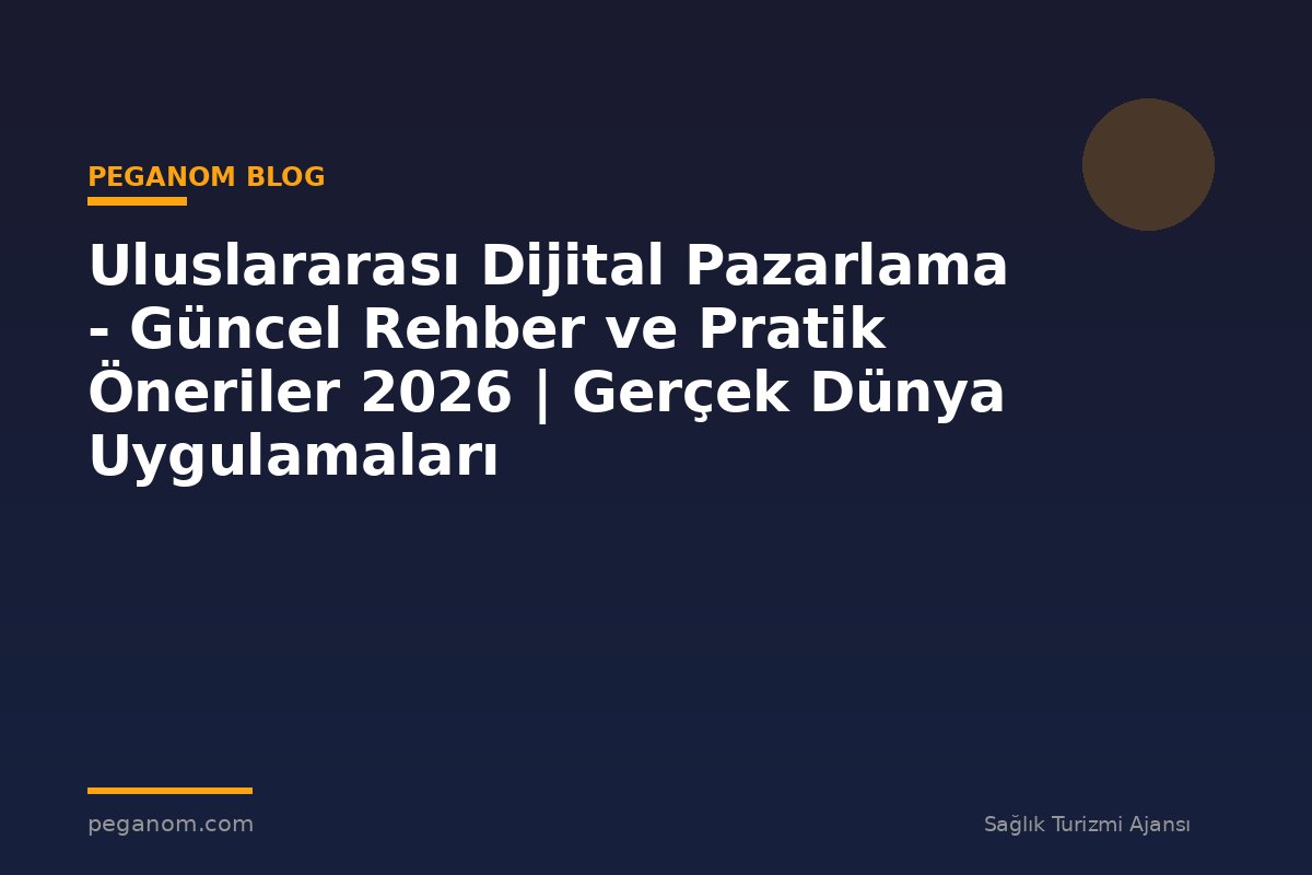 Uluslararası Dijital Pazarlama - Güncel Rehber ve Pratik Öneriler 2026 | Gerçek Dünya Uygulamaları