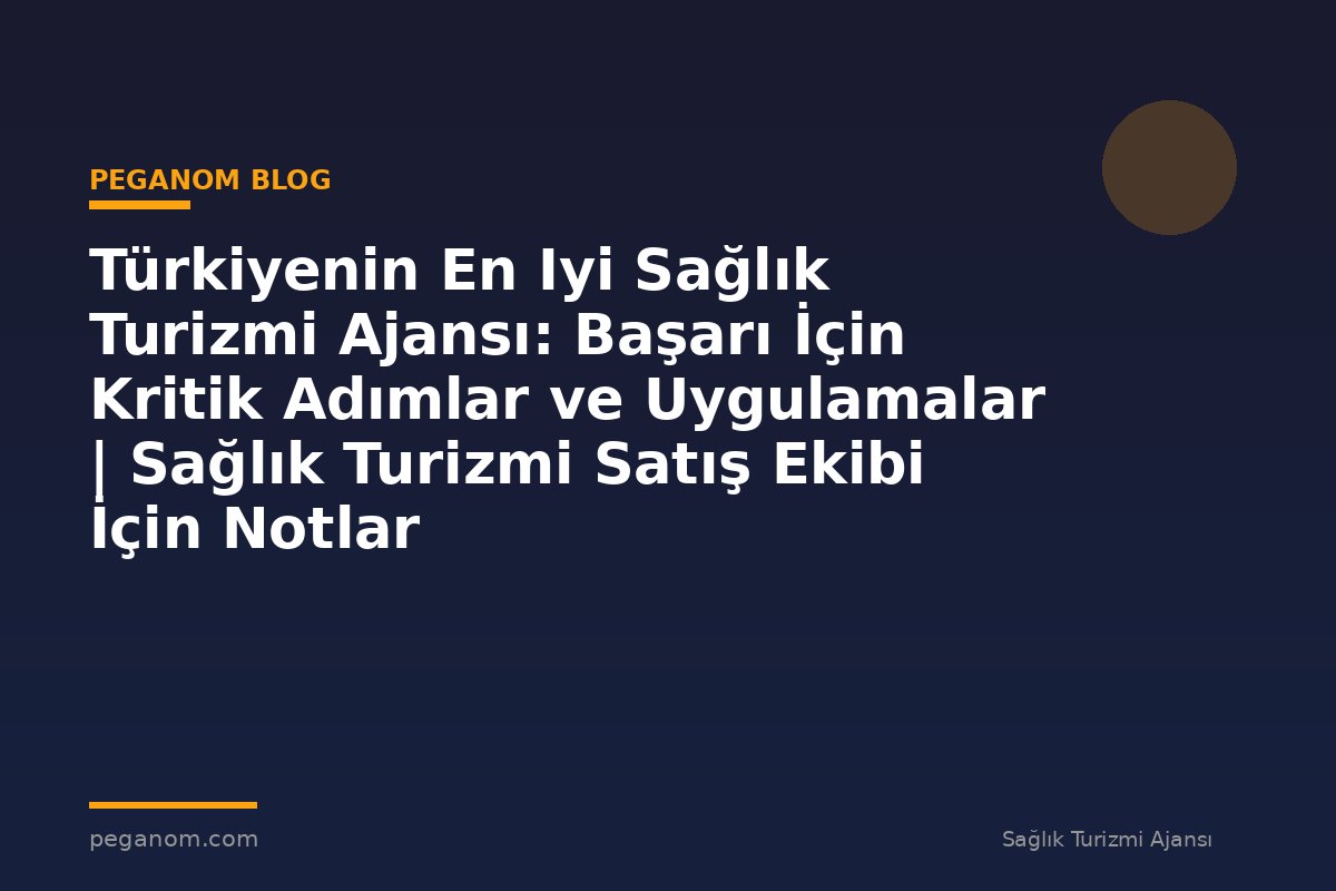Türkiyenin En Iyi Sağlık Turizmi Ajansı: Başarı İçin Kritik Adımlar ve Uygulamalar | Sağlık Turizmi Satış Ekibi İçin Notlar