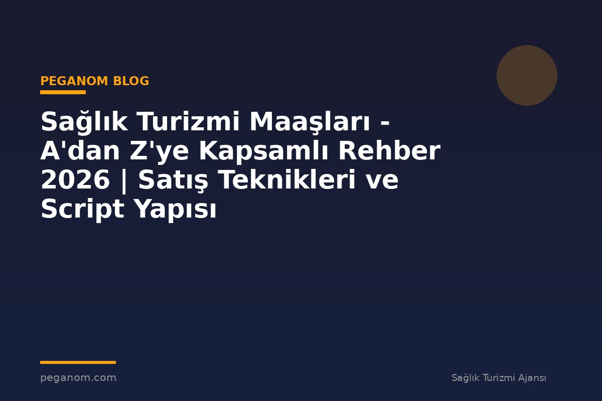 Sağlık Turizmi Maaşları - A'dan Z'ye Kapsamlı Rehber 2026 | Satış Teknikleri ve Script Yapısı