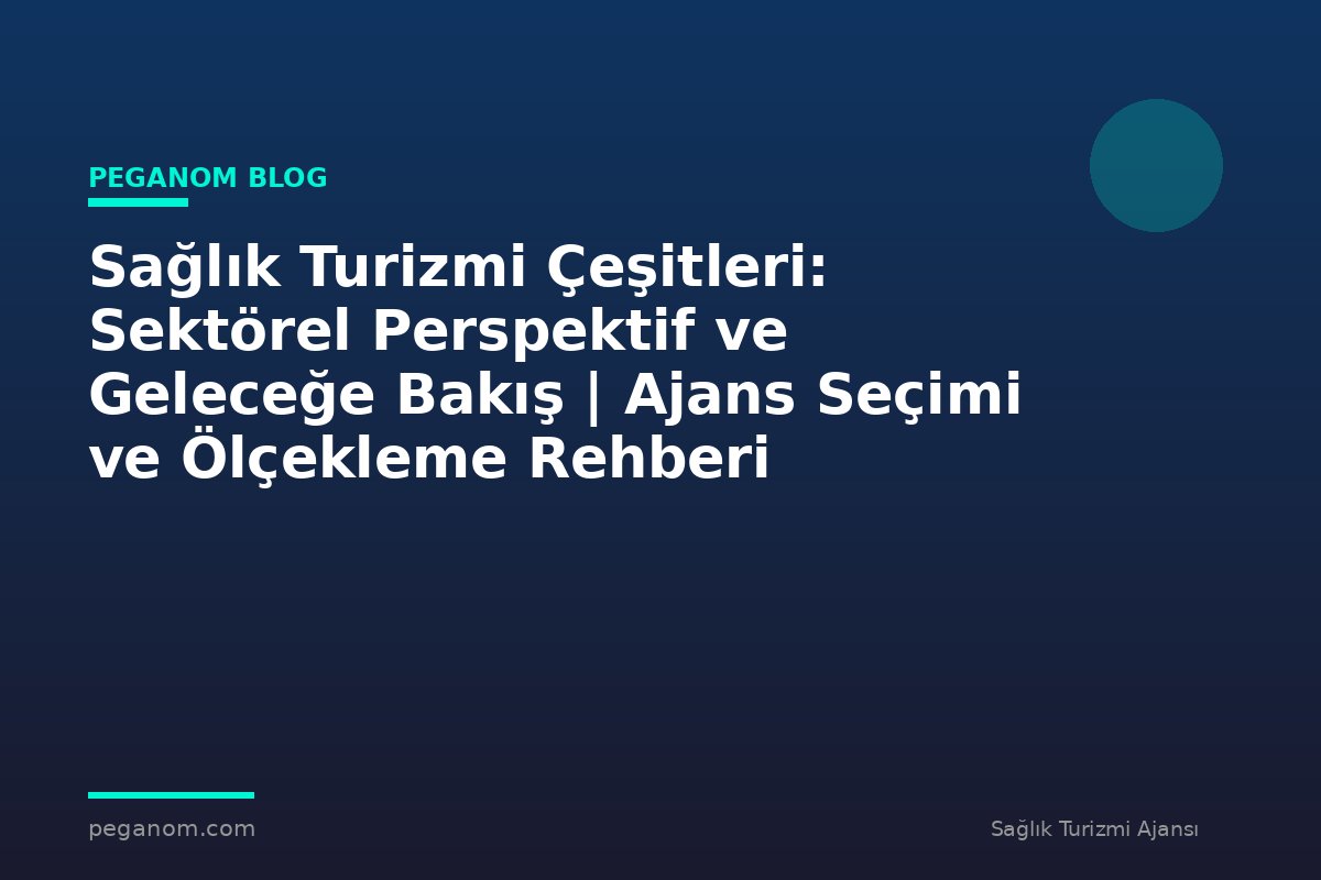 Sağlık Turizmi Çeşitleri: Sektörel Perspektif ve Geleceğe Bakış | Ajans Seçimi ve Ölçekleme Rehberi
