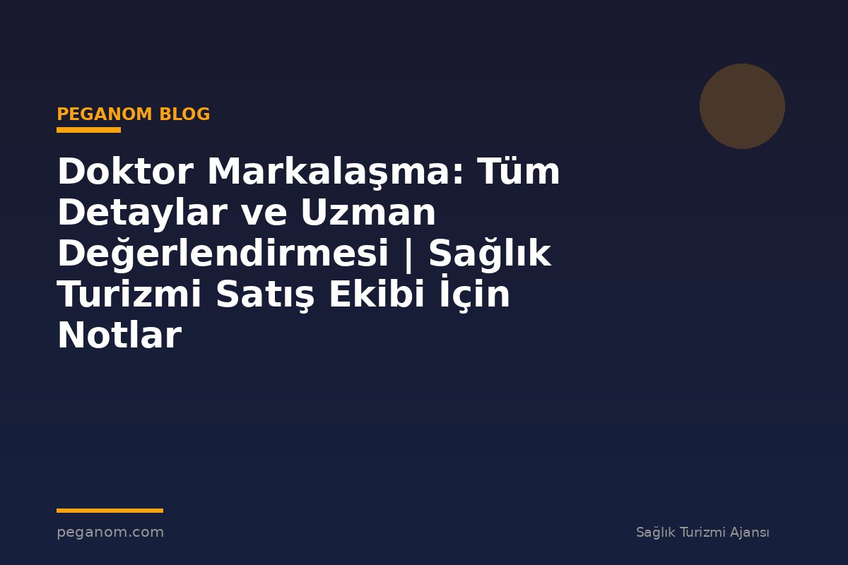 Doktor Markalaşma: Tüm Detaylar ve Uzman Değerlendirmesi | Sağlık Turizmi Satış Ekibi İçin Notlar