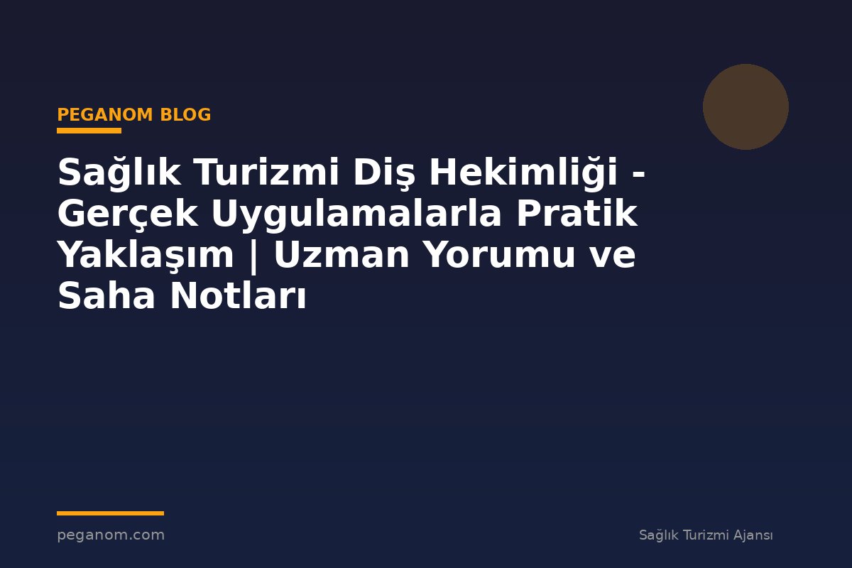 Sağlık Turizmi Diş Hekimliği - Gerçek Uygulamalarla Pratik Yaklaşım | Uzman Yorumu ve Saha Notları