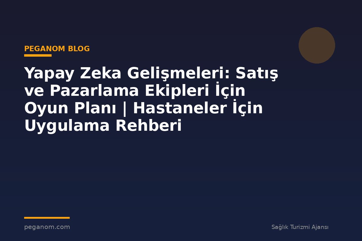 Yapay Zeka Gelişmeleri: Satış ve Pazarlama Ekipleri İçin Oyun Planı | Hastaneler İçin Uygulama Rehberi