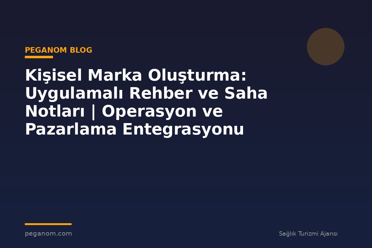 Kişisel Marka Oluşturma: Uygulamalı Rehber ve Saha Notları | Operasyon ve Pazarlama Entegrasyonu