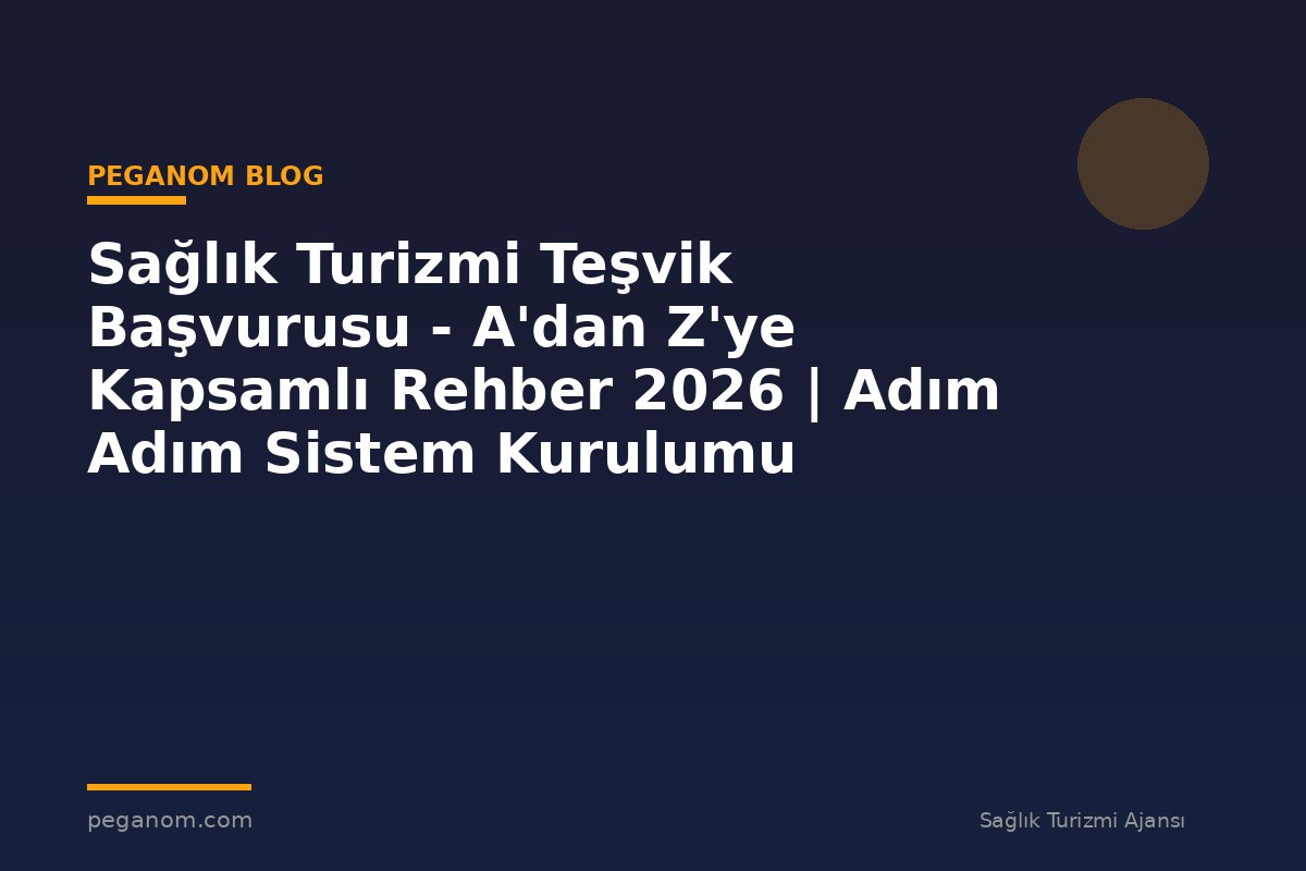 Sağlık Turizmi Teşvik Başvurusu - A'dan Z'ye Kapsamlı Rehber 2026 | Adım Adım Sistem Kurulumu
