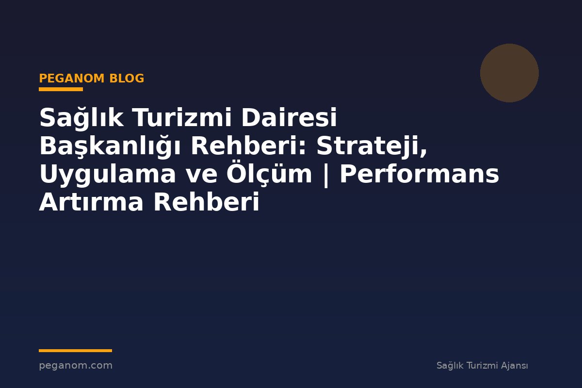 Sağlık Turizmi Dairesi Başkanlığı Rehberi: Strateji, Uygulama ve Ölçüm | Performans Artırma Rehberi
