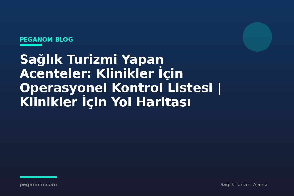 Sağlık Turizmi Yapan Acenteler: Klinikler İçin Operasyonel Kontrol Listesi | Klinikler İçin Yol Haritası