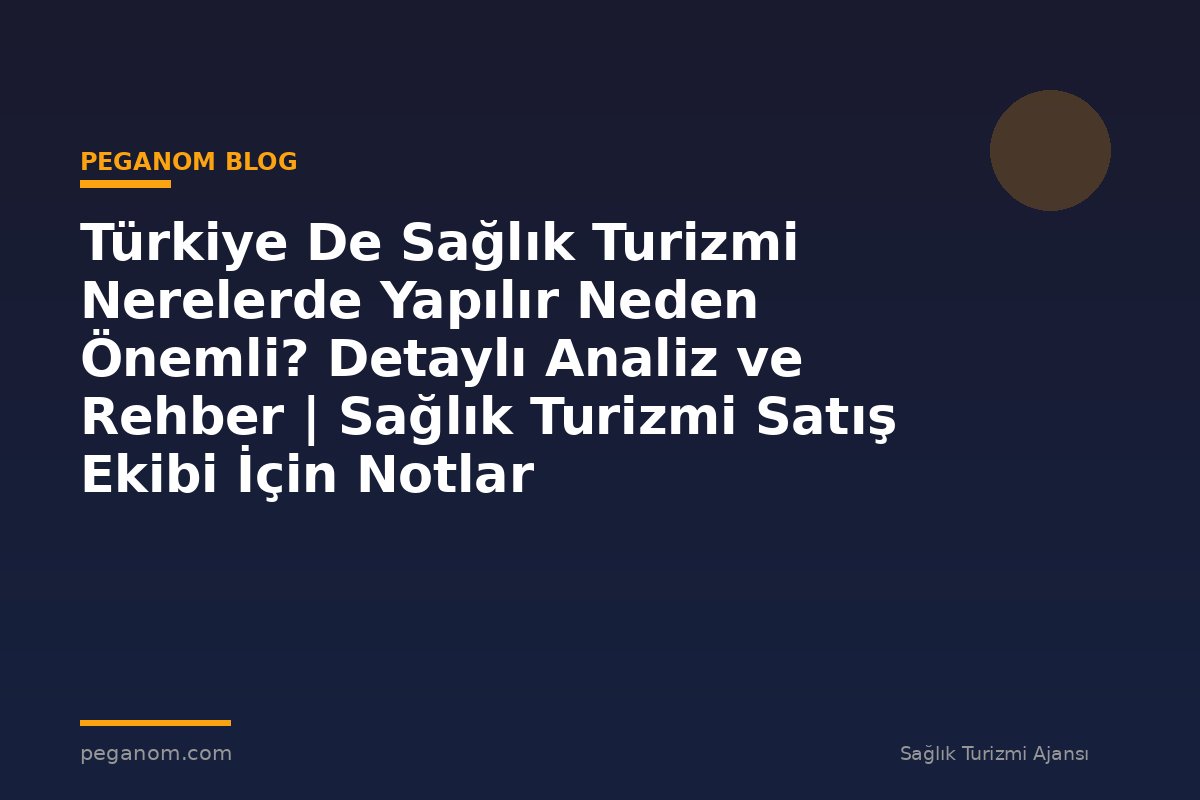 Türkiye De Sağlık Turizmi Nerelerde Yapılır Neden Önemli? Detaylı Analiz ve Rehber | Sağlık Turizmi Satış Ekibi İçin Notlar