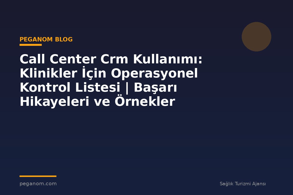 Call Center Crm Kullanımı: Klinikler İçin Operasyonel Kontrol Listesi | Başarı Hikayeleri ve Örnekler