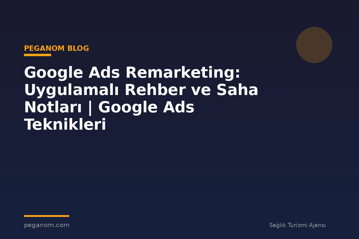 Google Ads Remarketing: Uygulamalı Rehber ve Saha Notları | Google Ads Teknikleri