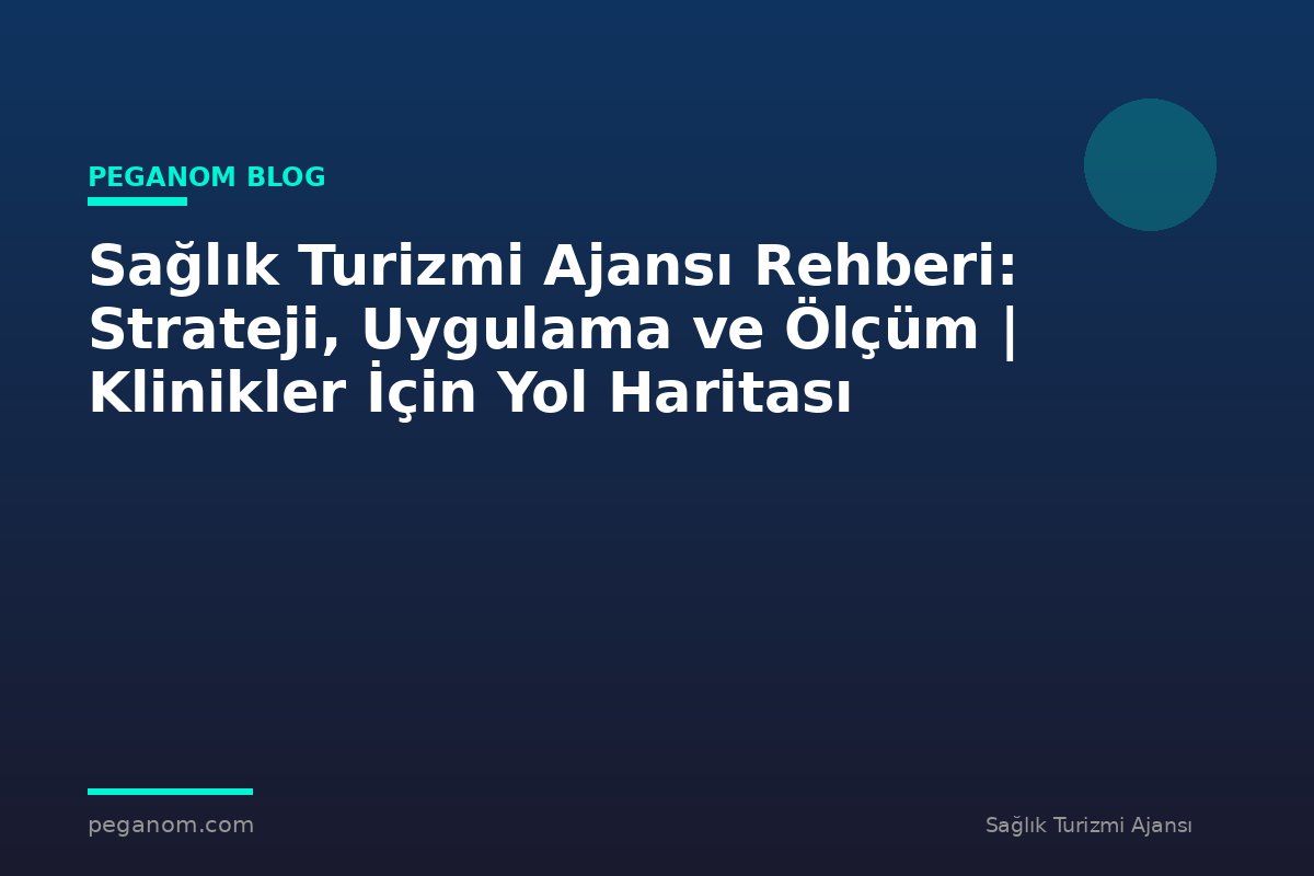 Sağlık Turizmi Ajansı Rehberi: Strateji, Uygulama ve Ölçüm | Klinikler İçin Yol Haritası