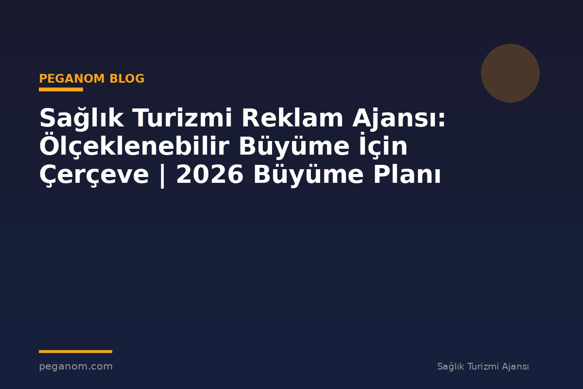 Sağlık Turizmi Reklam Ajansı: Ölçeklenebilir Büyüme İçin Çerçeve | 2026 Büyüme Planı