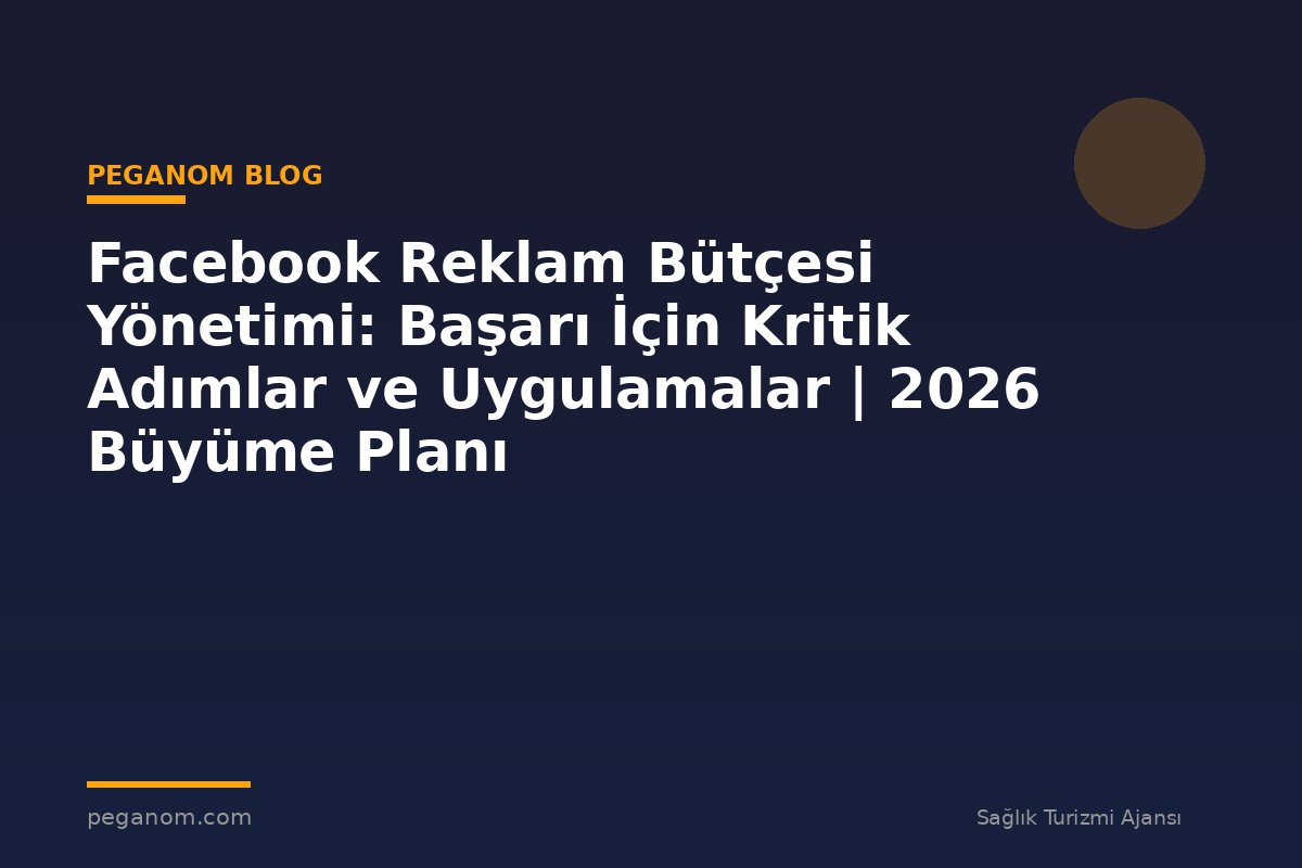 Facebook Reklam Bütçesi Yönetimi: Başarı İçin Kritik Adımlar ve Uygulamalar | 2026 Büyüme Planı