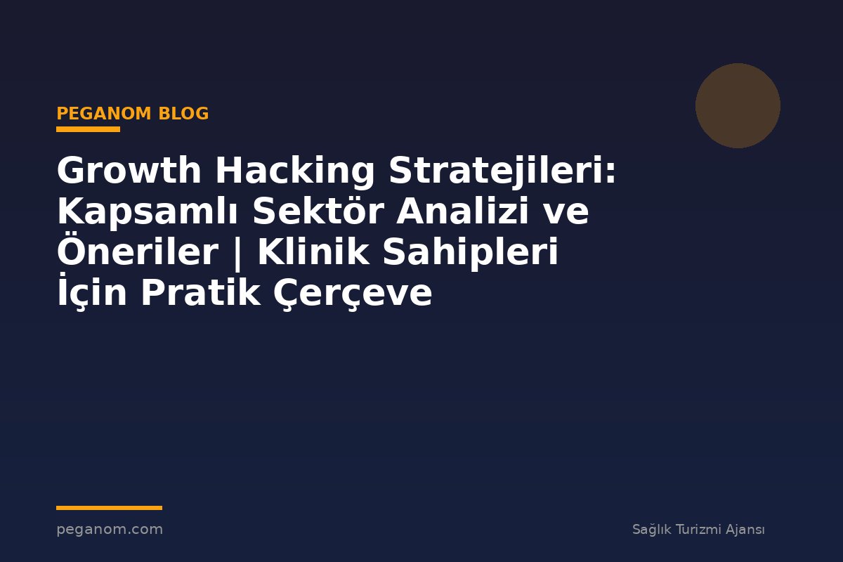 Growth Hacking Stratejileri: Kapsamlı Sektör Analizi ve Öneriler | Klinik Sahipleri İçin Pratik Çerçeve