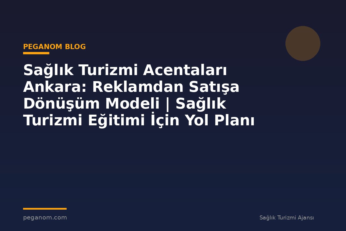 Sağlık Turizmi Acentaları Ankara: Reklamdan Satışa Dönüşüm Modeli | Sağlık Turizmi Eğitimi İçin Yol Planı
