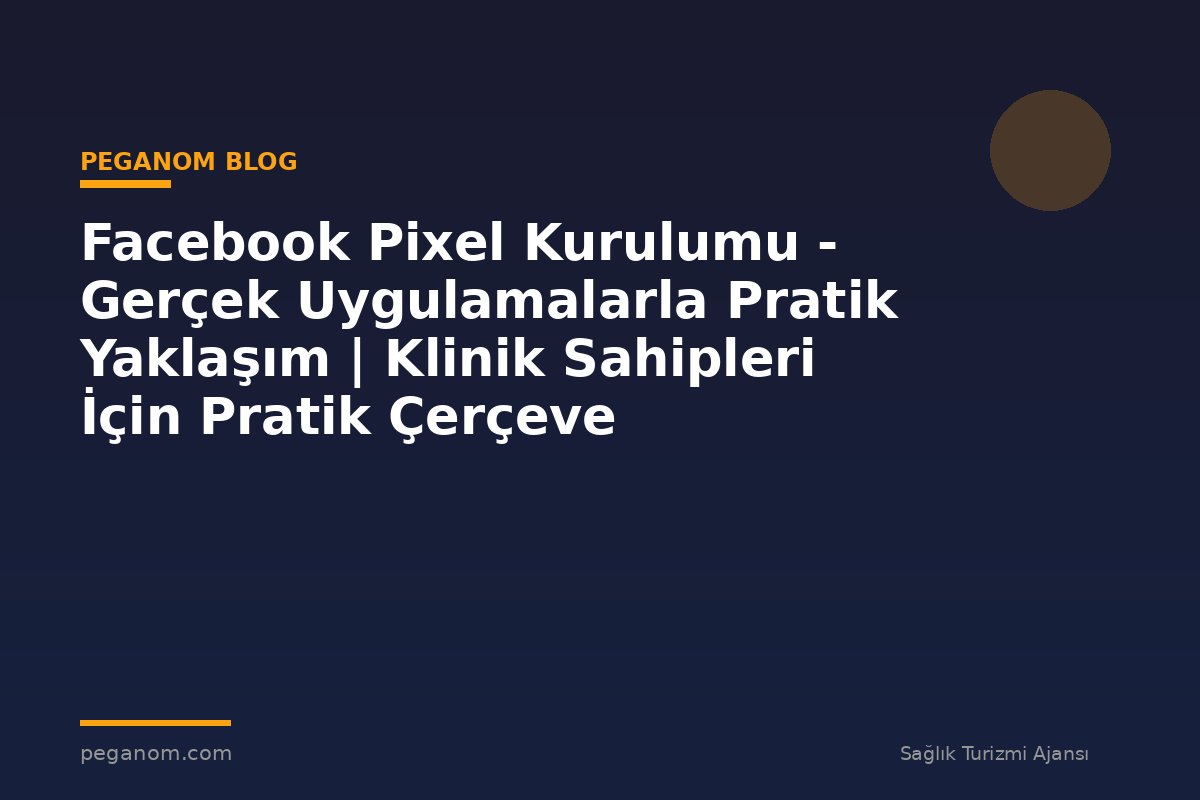 Facebook Pixel Kurulumu - Gerçek Uygulamalarla Pratik Yaklaşım | Klinik Sahipleri İçin Pratik Çerçeve