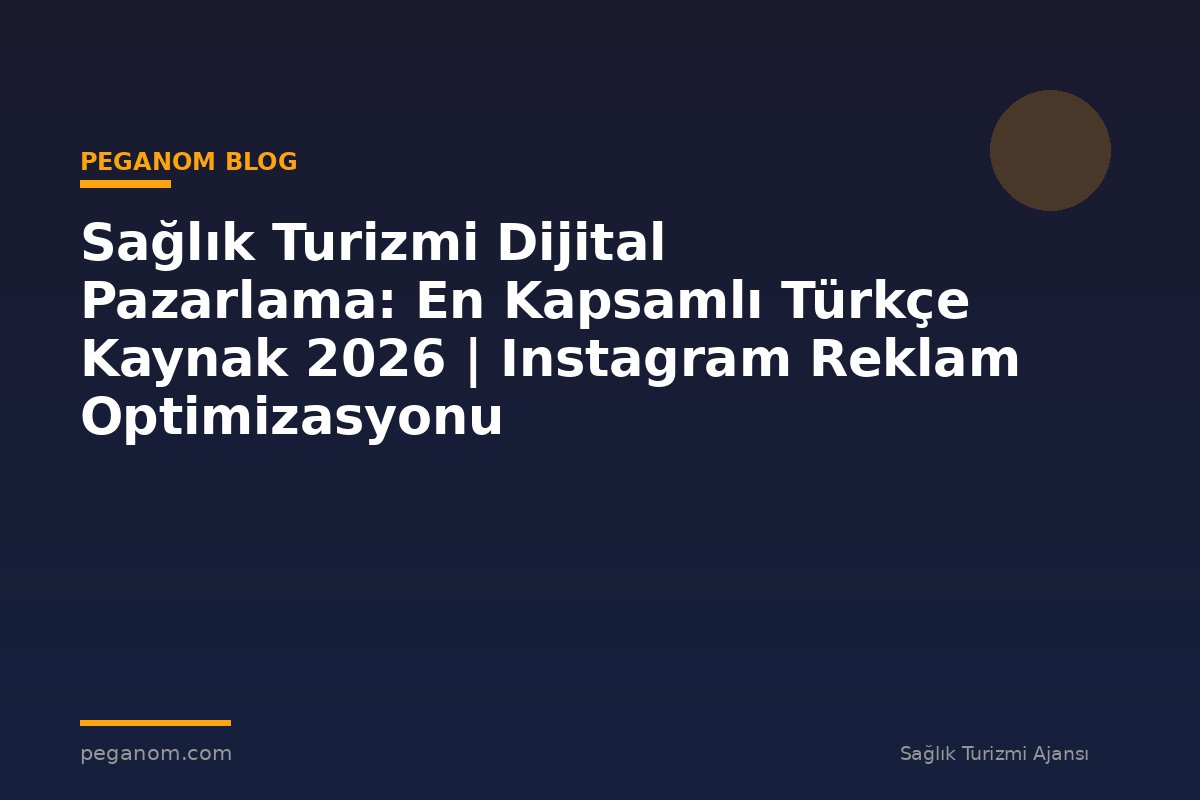 Sağlık Turizmi Dijital Pazarlama: En Kapsamlı Türkçe Kaynak 2026 | Instagram Reklam Optimizasyonu