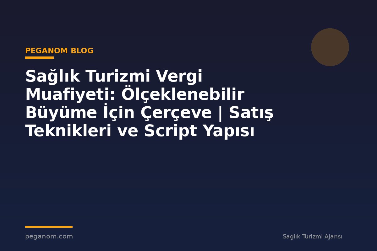 Sağlık Turizmi Vergi Muafiyeti: Ölçeklenebilir Büyüme İçin Çerçeve | Satış Teknikleri ve Script Yapısı
