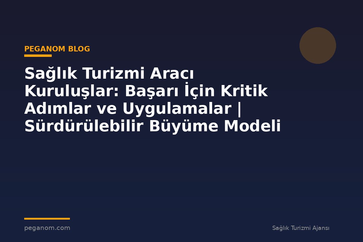 Sağlık Turizmi Aracı Kuruluşlar: Başarı İçin Kritik Adımlar ve Uygulamalar | Sürdürülebilir Büyüme Modeli