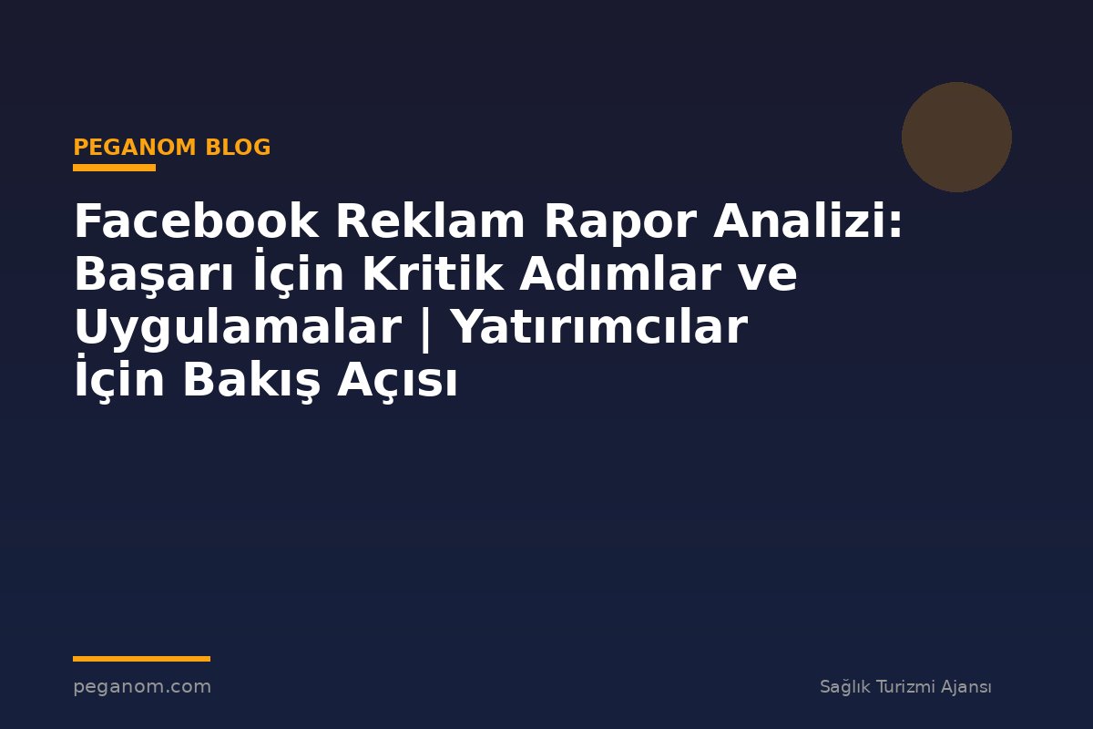 Facebook Reklam Rapor Analizi: Başarı İçin Kritik Adımlar ve Uygulamalar | Yatırımcılar İçin Bakış Açısı