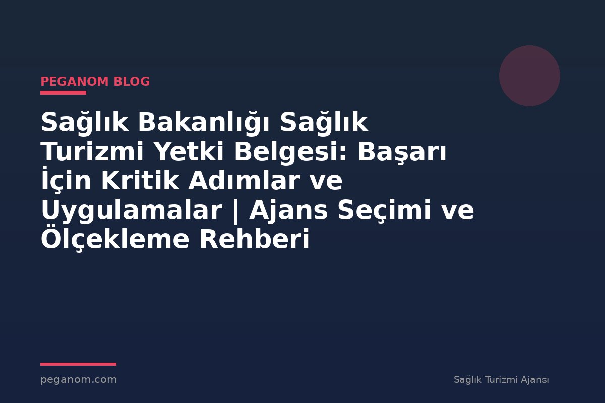 Sağlık Bakanlığı Sağlık Turizmi Yetki Belgesi: Başarı İçin Kritik Adımlar ve Uygulamalar | Ajans Seçimi ve Ölçekleme Rehberi