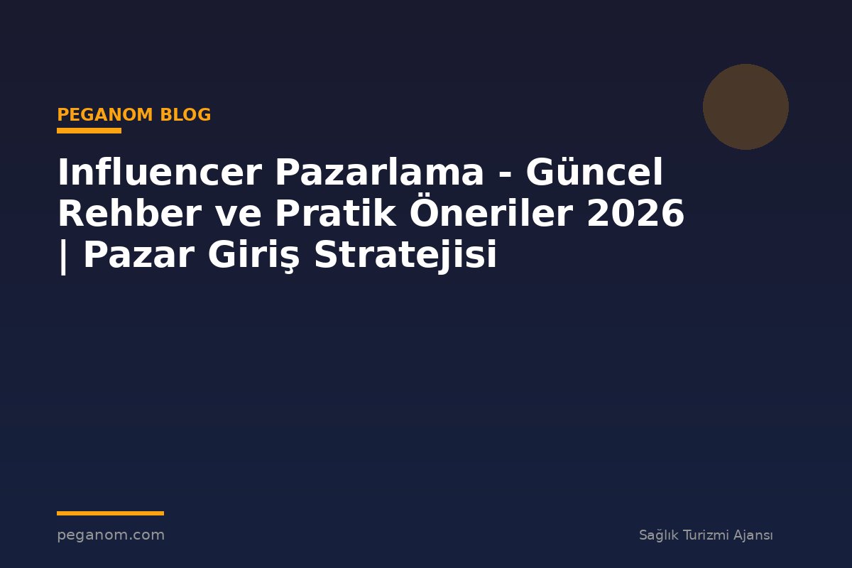 Influencer Pazarlama - Güncel Rehber ve Pratik Öneriler 2026 | Pazar Giriş Stratejisi