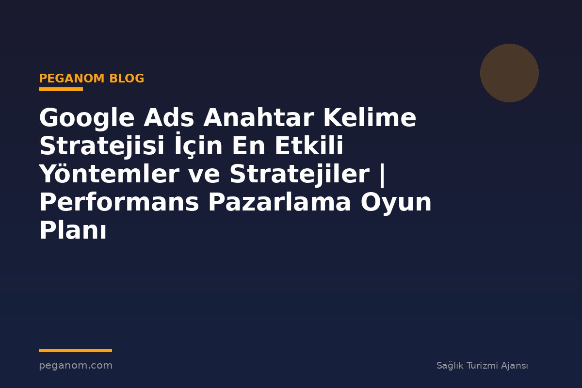 Google Ads Anahtar Kelime Stratejisi İçin En Etkili Yöntemler ve Stratejiler | Performans Pazarlama Oyun Planı