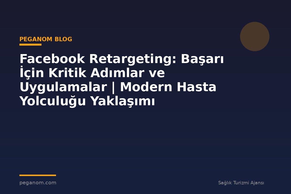 Facebook Retargeting: Başarı İçin Kritik Adımlar ve Uygulamalar | Modern Hasta Yolculuğu Yaklaşımı