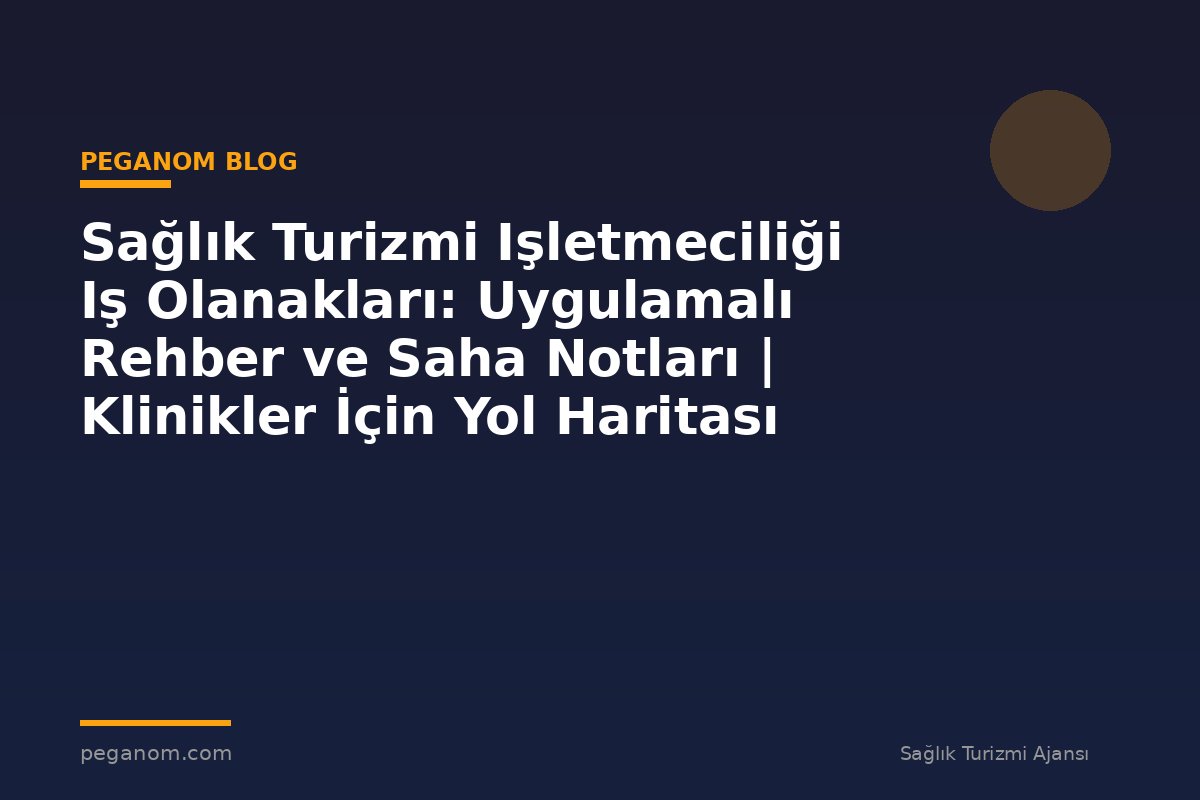 Sağlık Turizmi Işletmeciliği Iş Olanakları: Uygulamalı Rehber ve Saha Notları | Klinikler İçin Yol Haritası