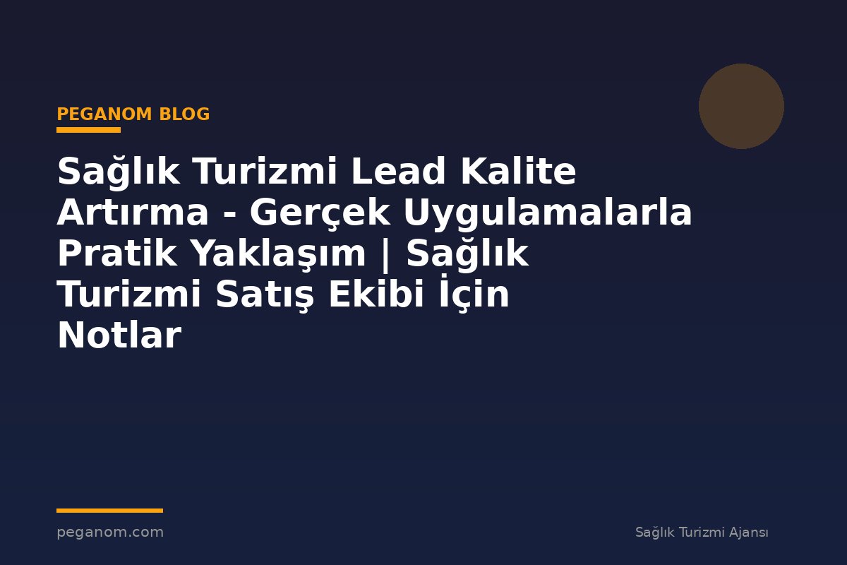 Sağlık Turizmi Lead Kalite Artırma - Gerçek Uygulamalarla Pratik Yaklaşım | Sağlık Turizmi Satış Ekibi İçin Notlar
