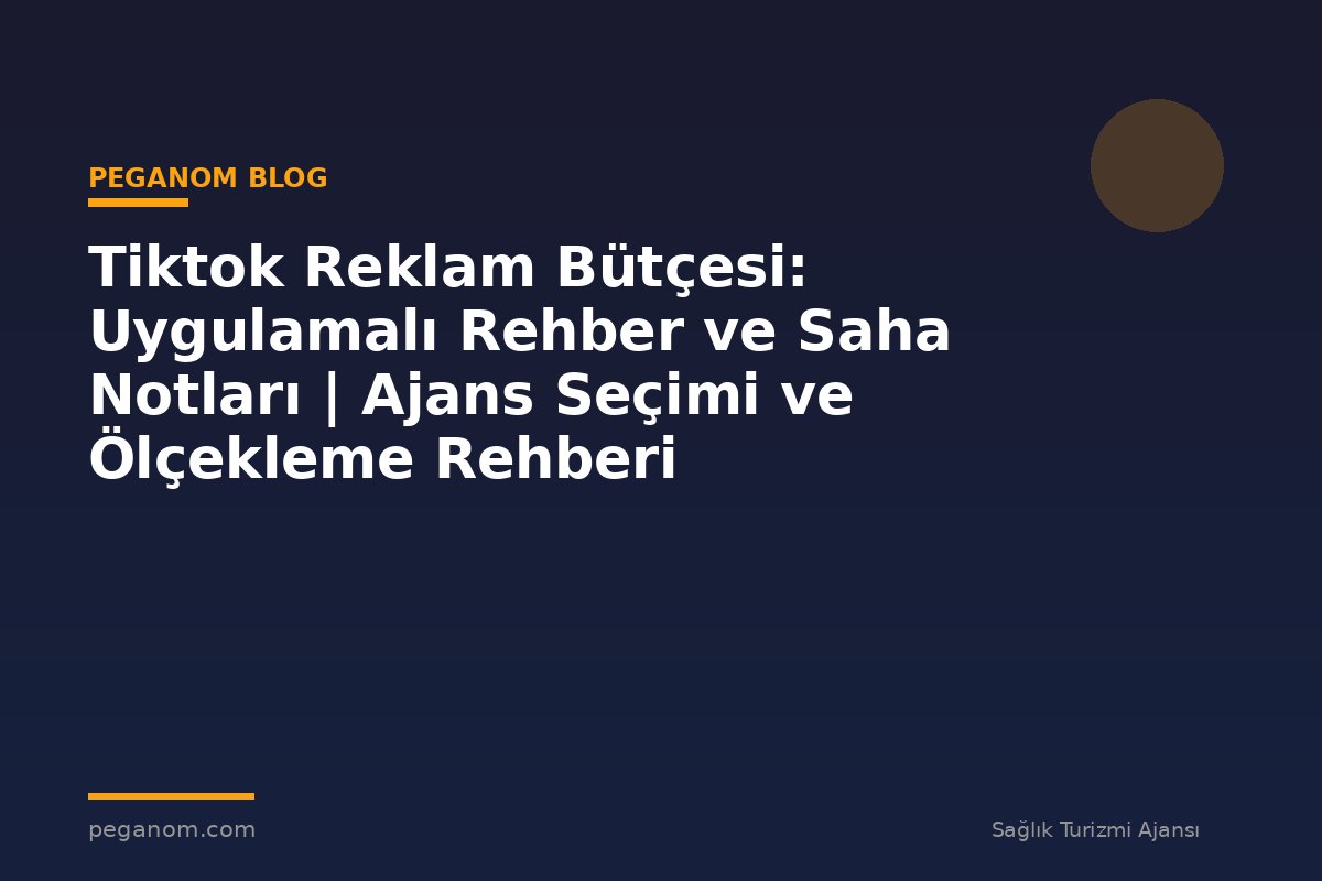 Tiktok Reklam Bütçesi: Uygulamalı Rehber ve Saha Notları | Ajans Seçimi ve Ölçekleme Rehberi
