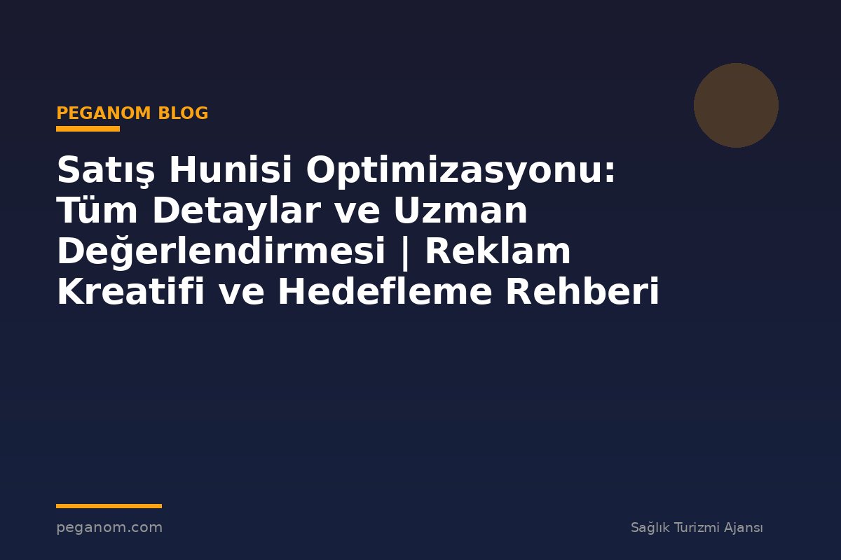 Satış Hunisi Optimizasyonu: Tüm Detaylar ve Uzman Değerlendirmesi | Reklam Kreatifi ve Hedefleme Rehberi