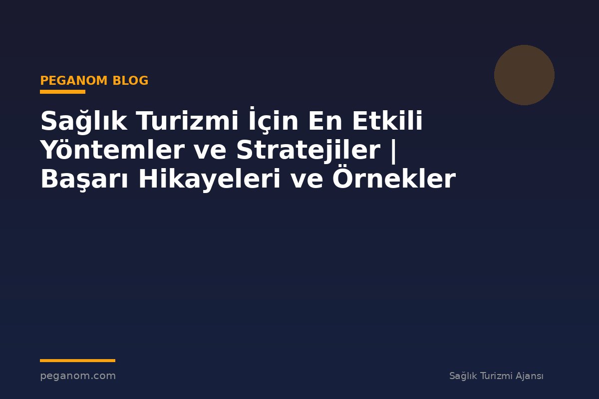 Sağlık Turizmi İçin En Etkili Yöntemler ve Stratejiler | Başarı Hikayeleri ve Örnekler