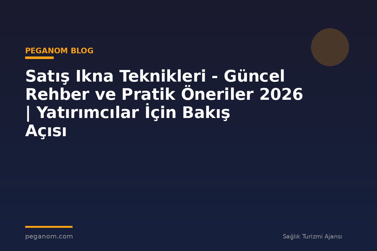Satış Ikna Teknikleri - Güncel Rehber ve Pratik Öneriler 2026 | Yatırımcılar İçin Bakış Açısı