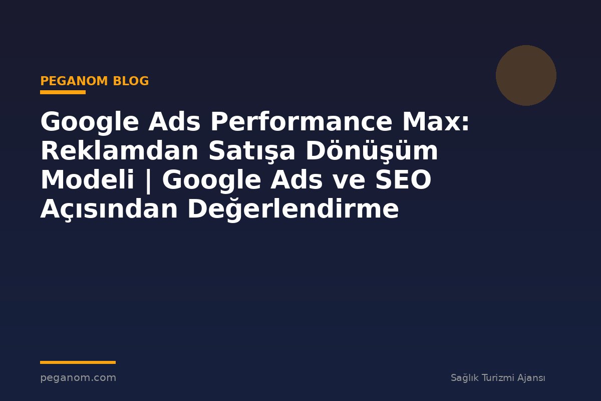Google Ads Performance Max: Reklamdan Satışa Dönüşüm Modeli | Google Ads ve SEO Açısından Değerlendirme