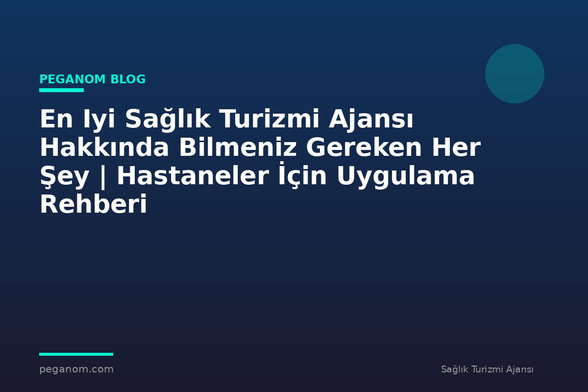 En Iyi Sağlık Turizmi Ajansı Hakkında Bilmeniz Gereken Her Şey | Hastaneler İçin Uygulama Rehberi
