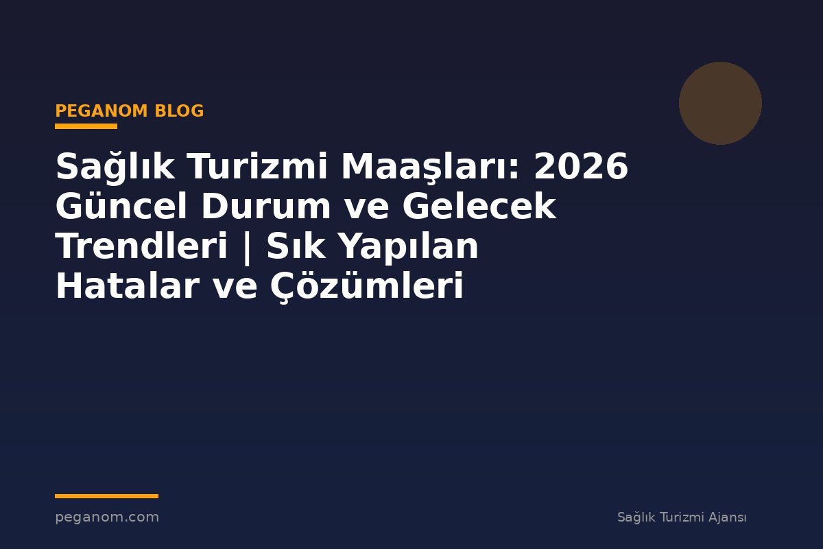 Sağlık Turizmi Maaşları: 2026 Güncel Durum ve Gelecek Trendleri | Sık Yapılan Hatalar ve Çözümleri