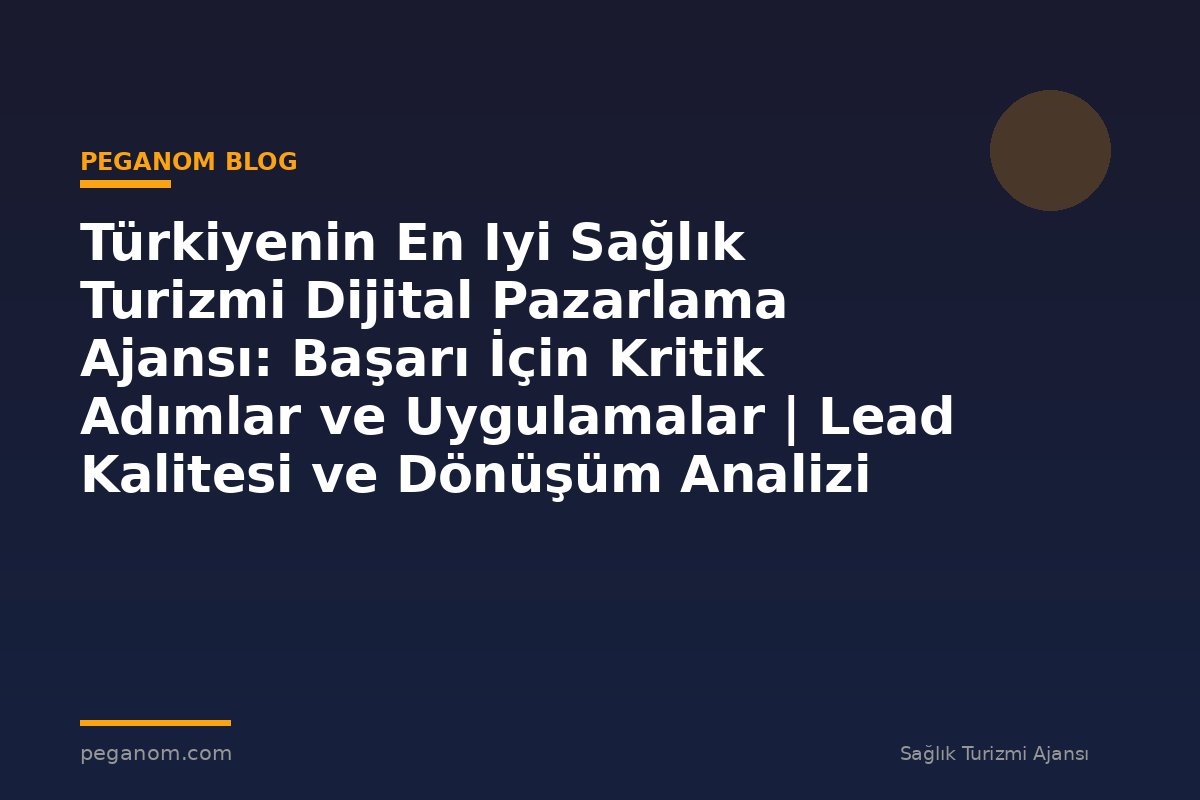 Türkiyenin En Iyi Sağlık Turizmi Dijital Pazarlama Ajansı: Başarı İçin Kritik Adımlar ve Uygulamalar | Lead Kalitesi ve Dönüşüm Analizi