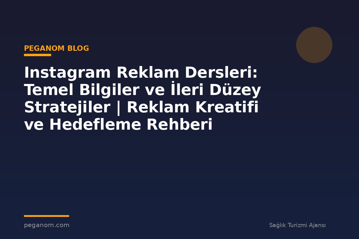 Instagram Reklam Dersleri: Temel Bilgiler ve İleri Düzey Stratejiler | Reklam Kreatifi ve Hedefleme Rehberi
