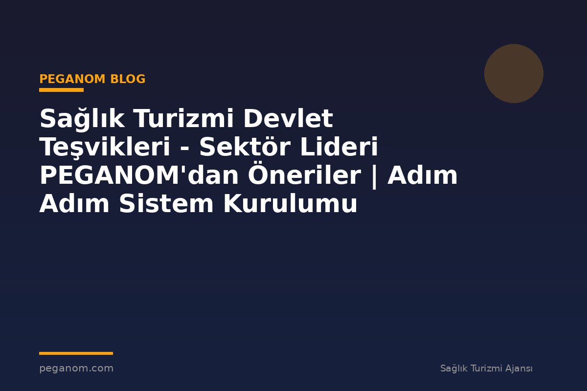 Sağlık Turizmi Devlet Teşvikleri - Sektör Lideri PEGANOM'dan Öneriler | Adım Adım Sistem Kurulumu