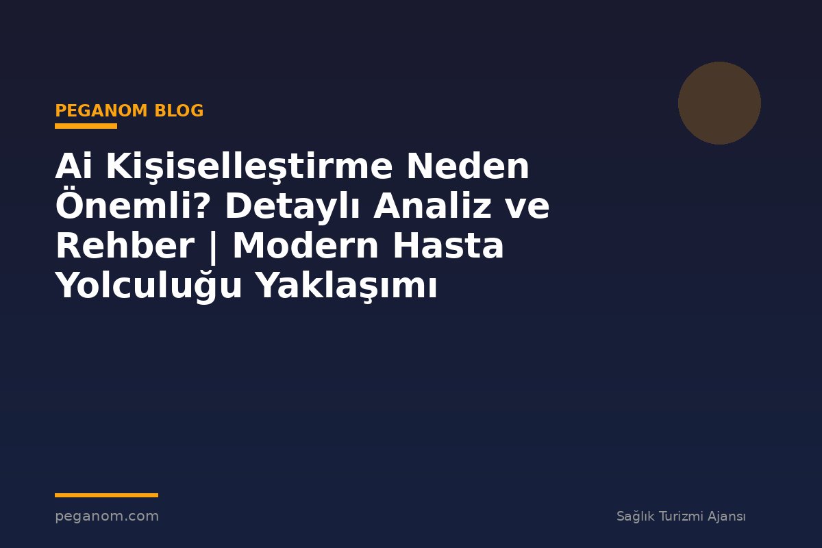 Ai Kişiselleştirme Neden Önemli? Detaylı Analiz ve Rehber | Modern Hasta Yolculuğu Yaklaşımı