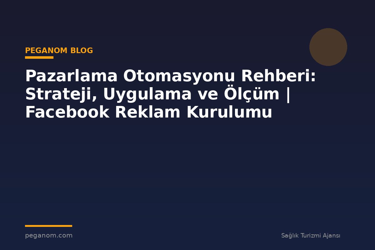 Pazarlama Otomasyonu Rehberi: Strateji, Uygulama ve Ölçüm | Facebook Reklam Kurulumu