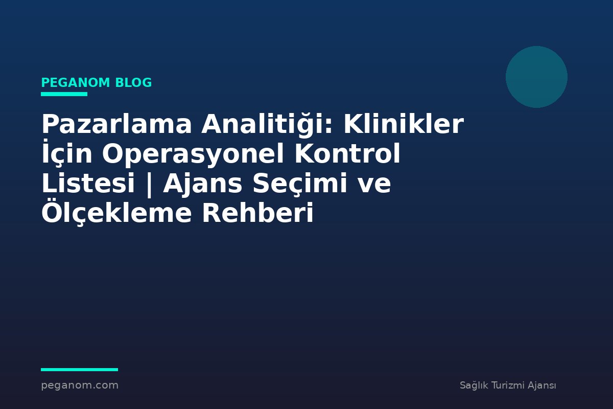 Pazarlama Analitiği: Klinikler İçin Operasyonel Kontrol Listesi | Ajans Seçimi ve Ölçekleme Rehberi