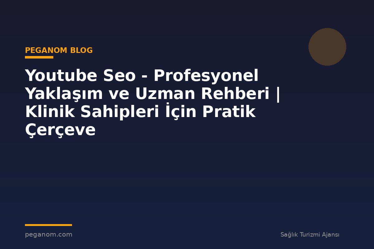 Youtube Seo - Profesyonel Yaklaşım ve Uzman Rehberi | Klinik Sahipleri İçin Pratik Çerçeve