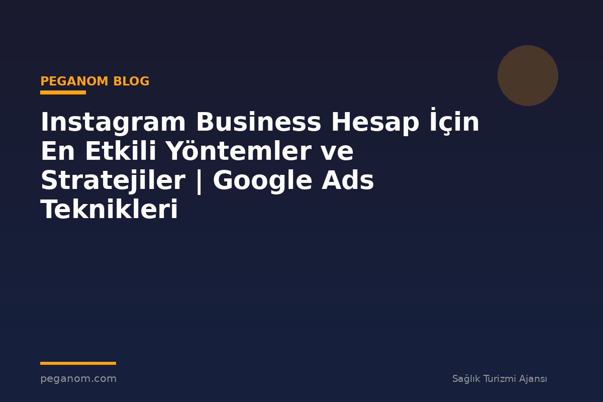Instagram Business Hesap İçin En Etkili Yöntemler ve Stratejiler | Google Ads Teknikleri