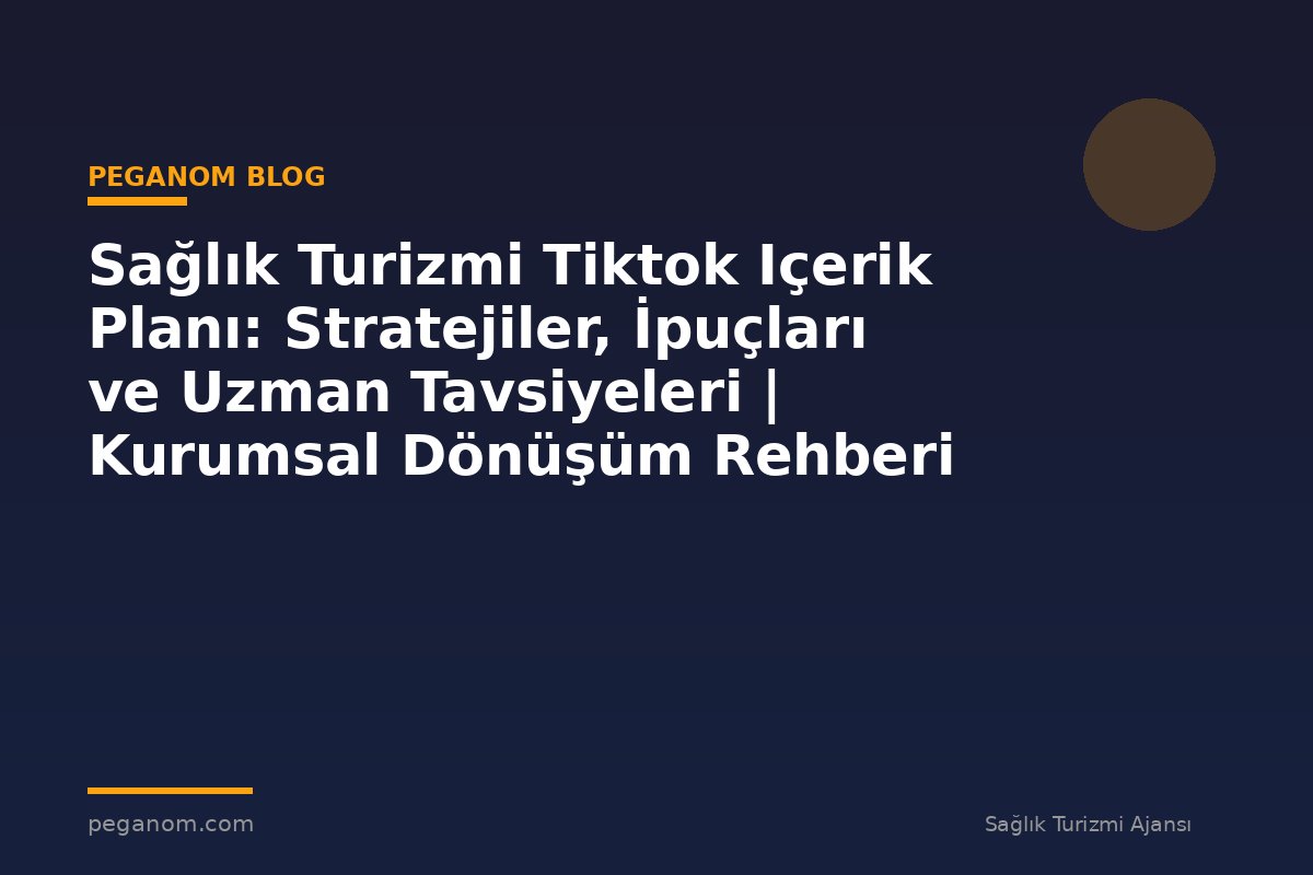 Sağlık Turizmi Tiktok Içerik Planı: Stratejiler, İpuçları ve Uzman Tavsiyeleri | Kurumsal Dönüşüm Rehberi