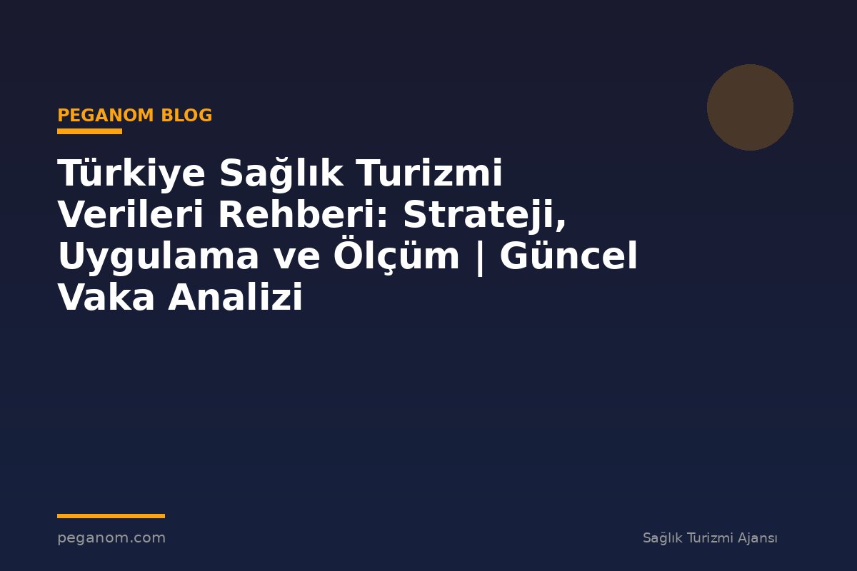 Türkiye Sağlık Turizmi Verileri Rehberi: Strateji, Uygulama ve Ölçüm | Güncel Vaka Analizi