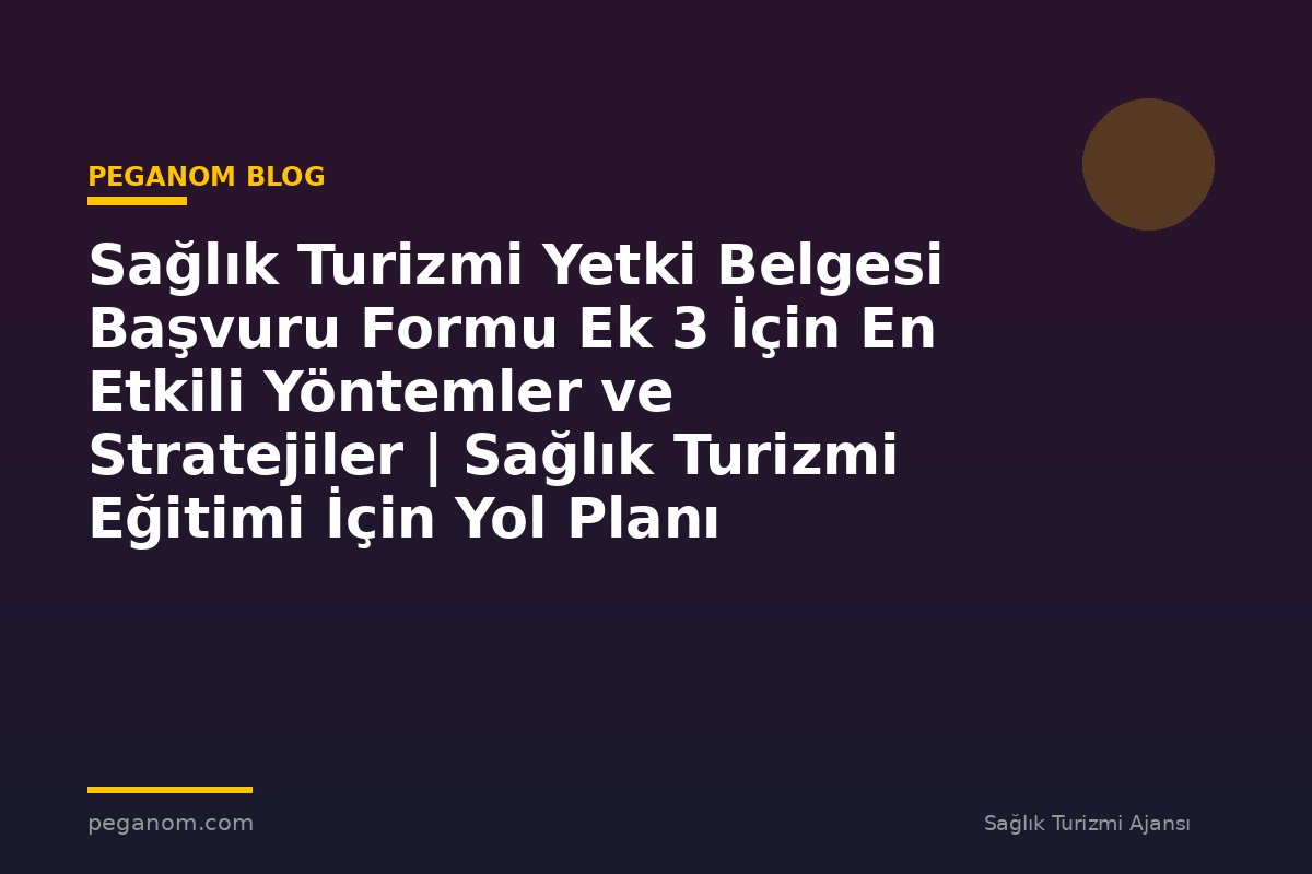 Sağlık Turizmi Yetki Belgesi Başvuru Formu Ek 3 İçin En Etkili Yöntemler ve Stratejiler | Sağlık Turizmi Eğitimi İçin Yol Planı