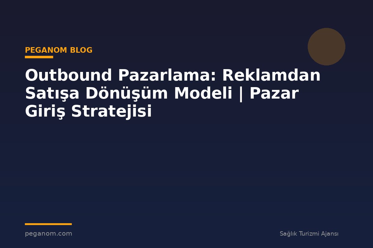 Outbound Pazarlama: Reklamdan Satışa Dönüşüm Modeli | Pazar Giriş Stratejisi